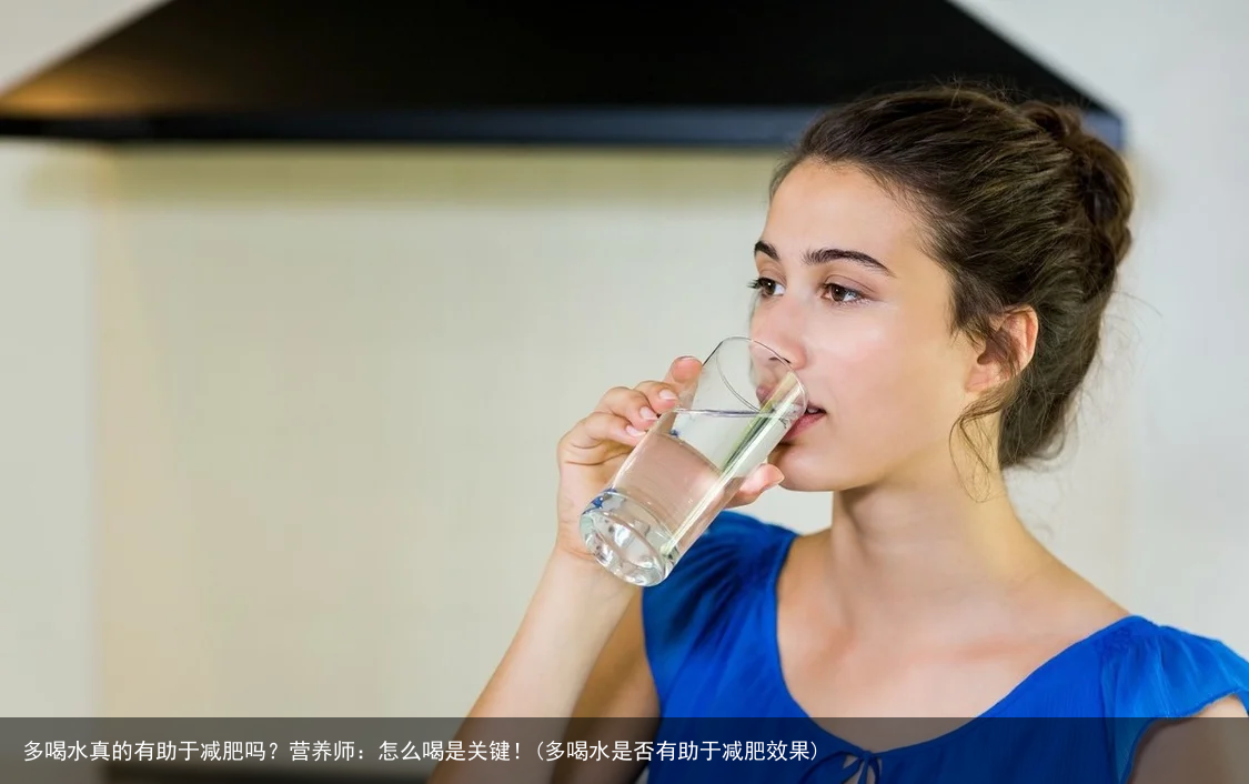 多喝水真的有助于减肥吗？营养师：怎么喝是关键！(多喝水是否有助于减肥效果)