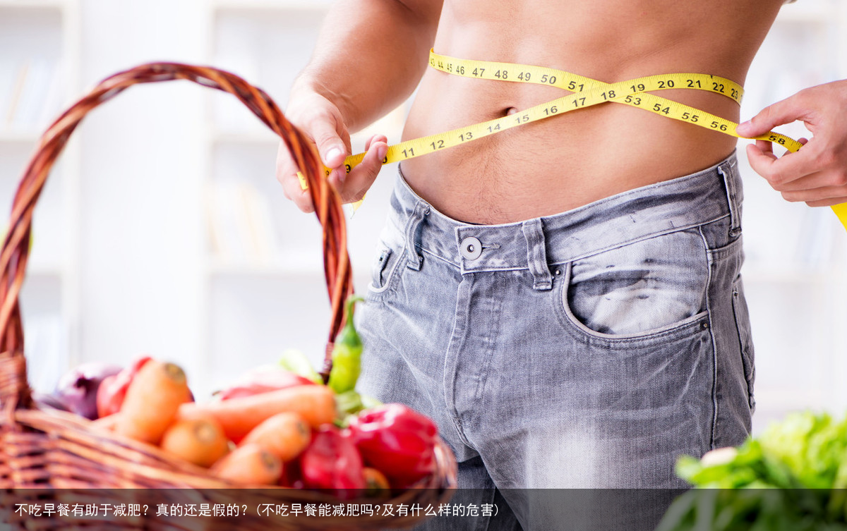 不吃早餐有助于减肥？真的还是假的？(不吃早餐能减肥吗?及有什么样的危害)