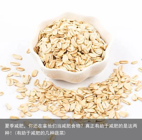 夏季减肥，你还在拿他们当减肥食物？真正有助于减肥的是这两种！(有助于减肥的几种蔬菜)