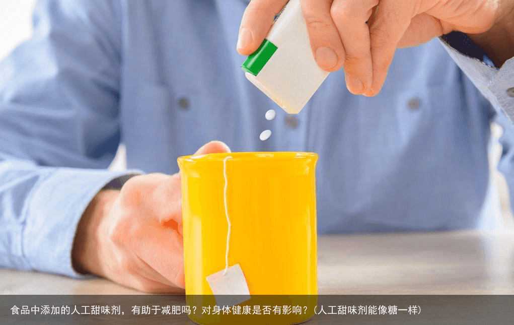 食品中添加的人工甜味剂，有助于减肥吗？对身体健康是否有影响？(人工甜味剂能像糖一样)
