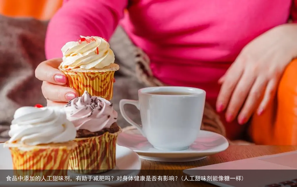 食品中添加的人工甜味剂，有助于减肥吗？对身体健康是否有影响？(人工甜味剂能像糖一样)