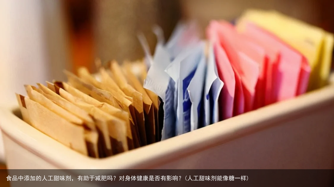 食品中添加的人工甜味剂，有助于减肥吗？对身体健康是否有影响？(人工甜味剂能像糖一样)