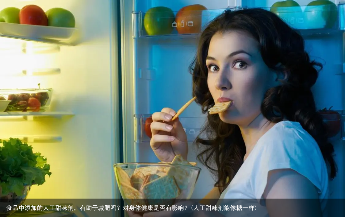 食品中添加的人工甜味剂，有助于减肥吗？对身体健康是否有影响？(人工甜味剂能像糖一样)