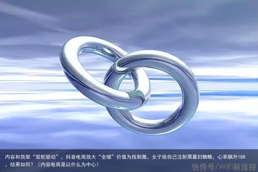 内容和货架“双轮驱动”，抖音电商放大“全域”价值（内容电商是以什么为中心）