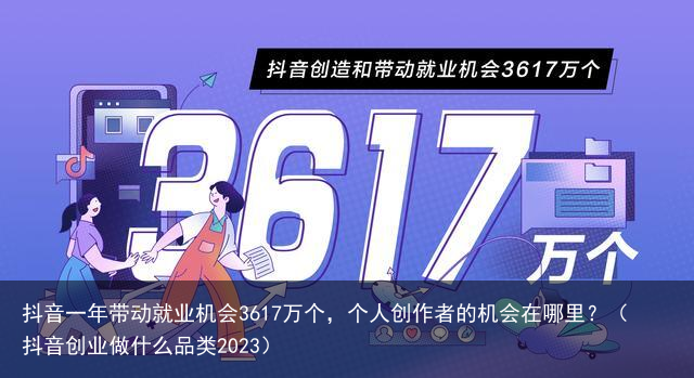 抖音一年带动就业机会3617万个，个人创作者的机会在哪里？（抖音创业做什么品类2023）
