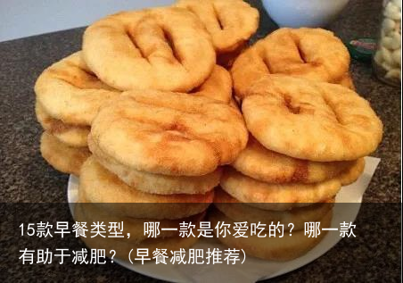 15款早餐类型，哪一款是你爱吃的？哪一款有助于减肥？(早餐减肥推荐)