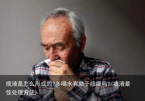 痰液是怎么形成的?多喝水有助于排痰吗?(痰液最佳处理方法)