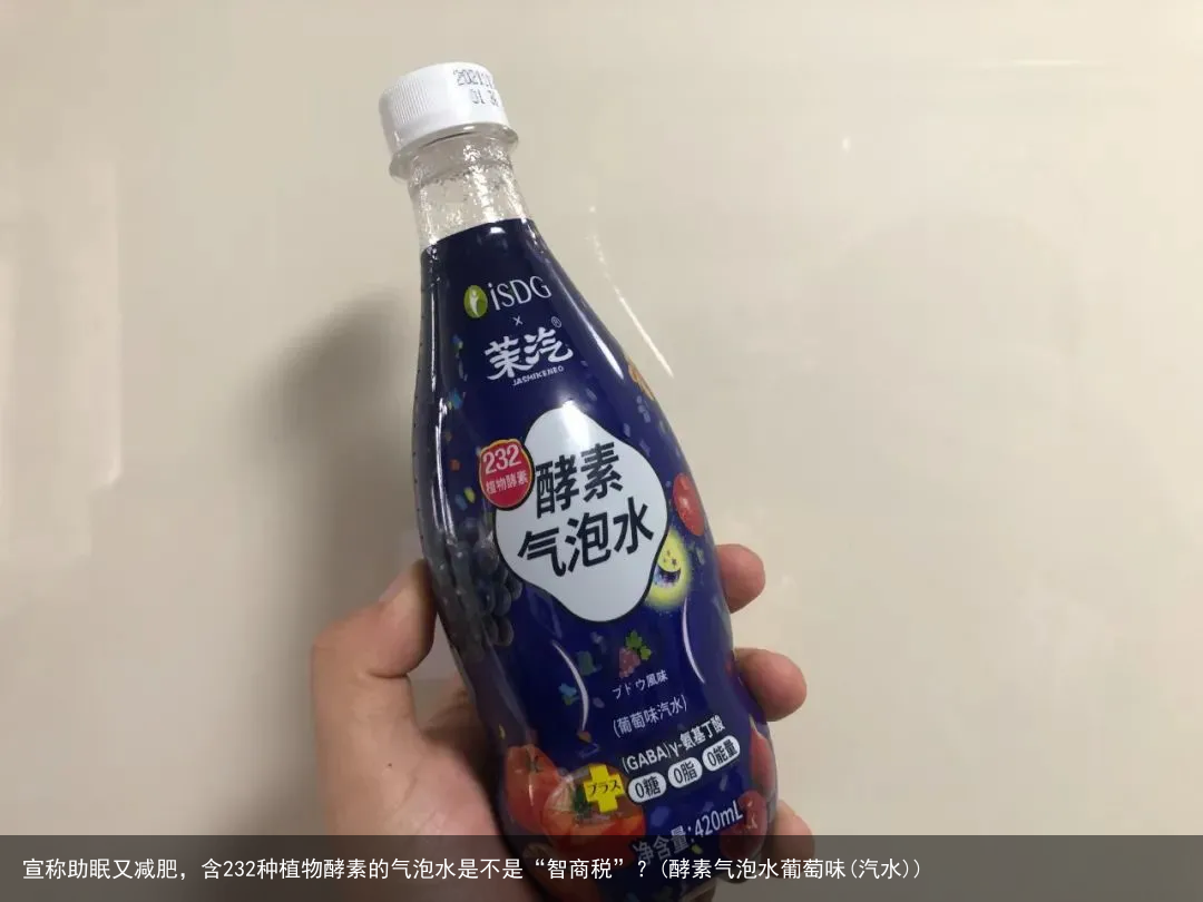宣称助眠又减肥，含232种植物酵素的气泡水是不是“智商税”？(酵素气泡水葡萄味(汽水))