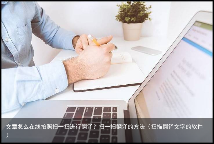 文章怎么在线拍照扫一扫进行翻译？扫一扫翻译的方法（扫描翻译文字的软件）