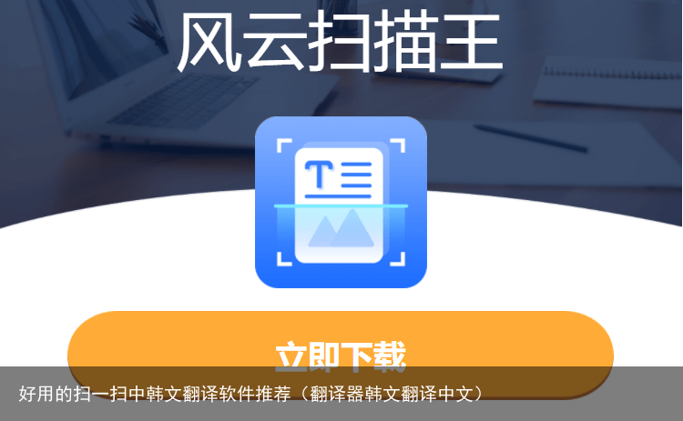 好用的扫一扫中韩文翻译软件推荐（翻译器韩文翻译中文）