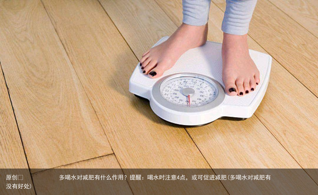 多喝水对减肥有什么作用？提醒：喝水时注意4点，或可促进减肥(多喝水对减肥有没有好处)