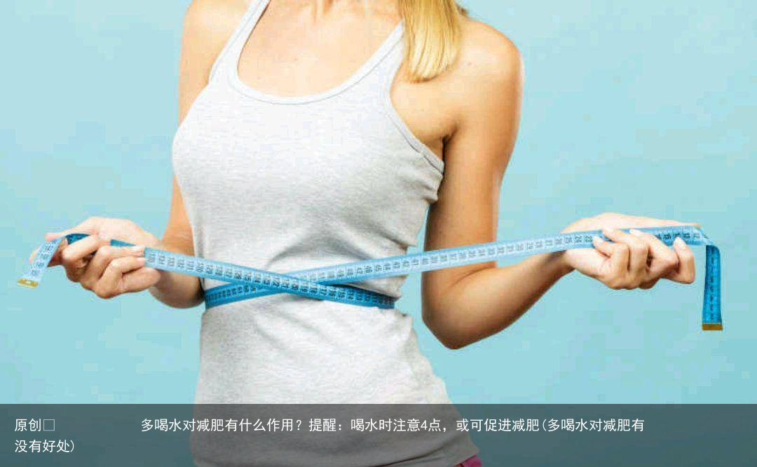 多喝水对减肥有什么作用？提醒：喝水时注意4点，或可促进减肥(多喝水对减肥有没有好处)