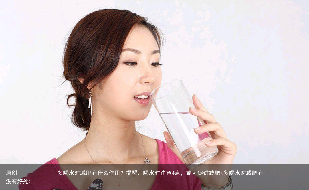 多喝水对减肥有什么作用？提醒：喝水时注意4点，或可促进减肥(多喝水对减肥有没有好处)