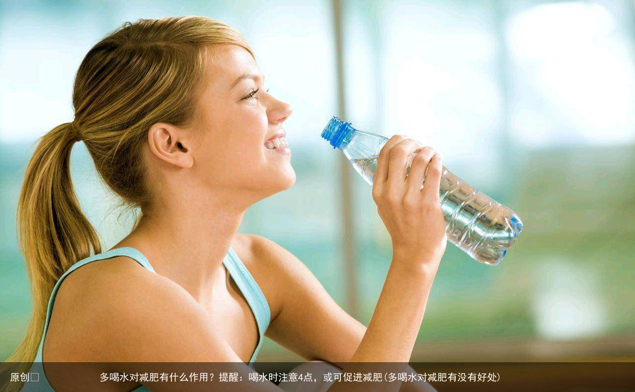 多喝水对减肥有什么作用？提醒：喝水时注意4点，或可促进减肥(多喝水对减肥有没有好处)