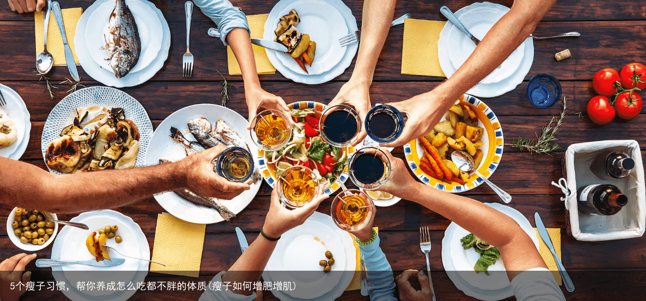 5个瘦子习惯，帮你养成怎么吃都不胖的体质(瘦子如何增肥增肌)