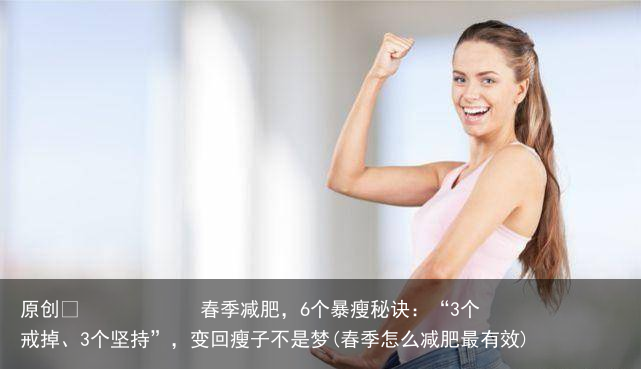 原创            春季减肥，6个暴瘦秘诀：“3个戒掉、3个坚持”，变回瘦子不是梦(春季怎么减肥最有效)
