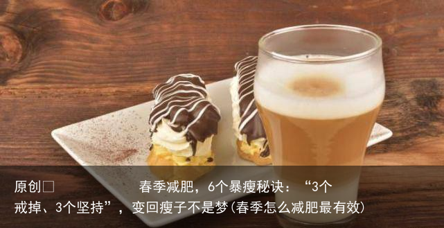 原创            春季减肥，6个暴瘦秘诀：“3个戒掉、3个坚持”，变回瘦子不是梦(春季怎么减肥最有效)