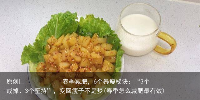 原创            春季减肥，6个暴瘦秘诀：“3个戒掉、3个坚持”，变回瘦子不是梦(春季怎么减肥最有效)