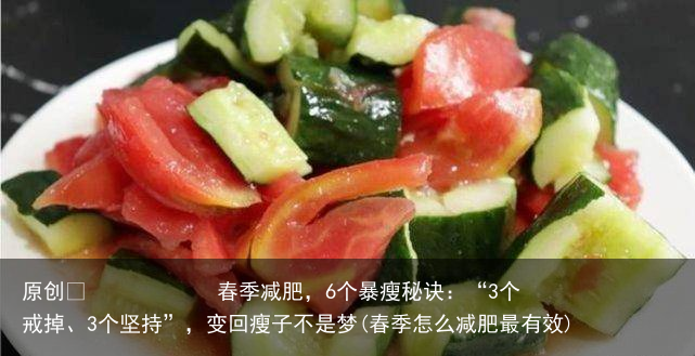 原创            春季减肥，6个暴瘦秘诀：“3个戒掉、3个坚持”，变回瘦子不是梦(春季怎么减肥最有效)