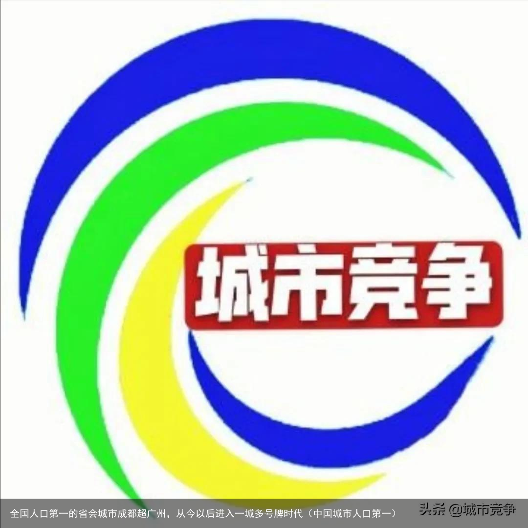 全国人口第一的省会城市成都超广州，从今以后进入一城多号牌时代（中国城市人口第一）