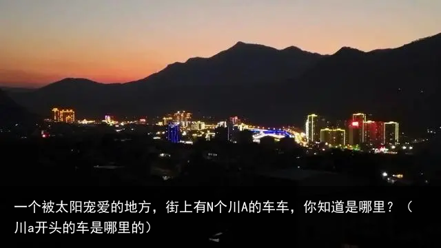 一个被太阳宠爱的地方，街上有N个川A的车车，你知道是哪里？（川a开头的车是哪里的）