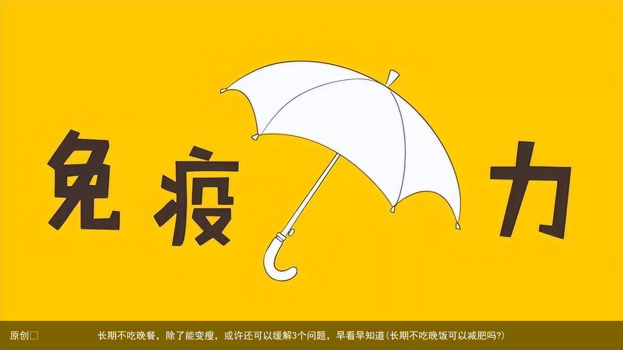 原创            长期不吃晚餐，除了能变瘦，或许还可以缓解3个问题，早看早知道(长期不吃晚饭可以减肥吗?)