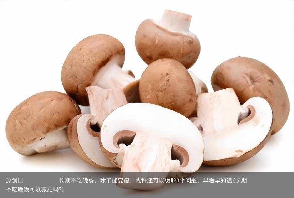 原创            长期不吃晚餐，除了能变瘦，或许还可以缓解3个问题，早看早知道(长期不吃晚饭可以减肥吗?)