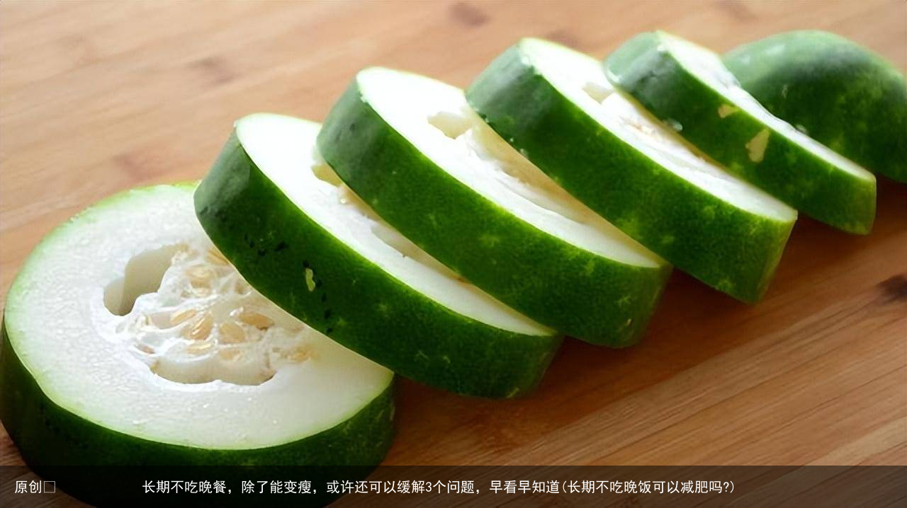 原创            长期不吃晚餐，除了能变瘦，或许还可以缓解3个问题，早看早知道(长期不吃晚饭可以减肥吗?)