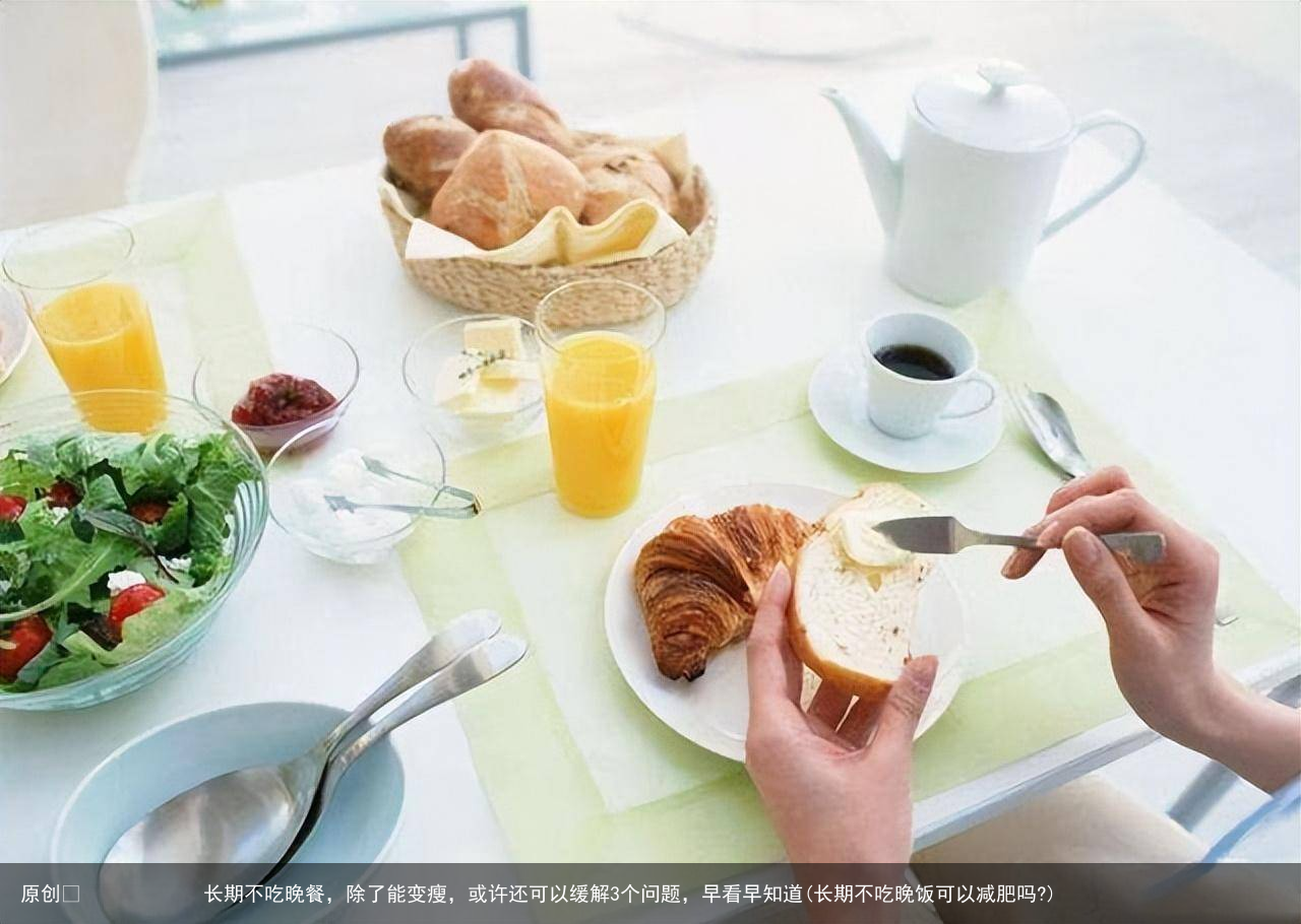 原创            长期不吃晚餐，除了能变瘦，或许还可以缓解3个问题，早看早知道(长期不吃晚饭可以减肥吗?)