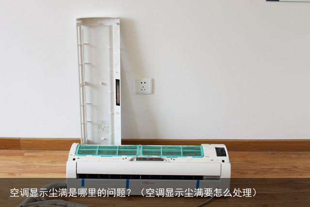空调显示尘满是哪里的问题？（空调显示尘满要怎么处理）