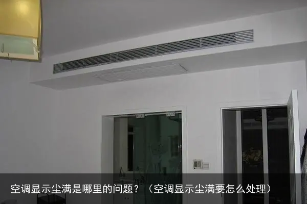 空调显示尘满是哪里的问题？（空调显示尘满要怎么处理）