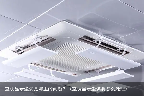 空调显示尘满是哪里的问题？（空调显示尘满要怎么处理）