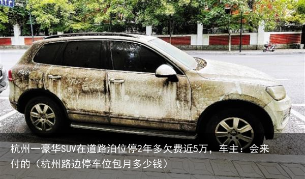 杭州一豪华SUV在道路泊位停2年多欠费近5万，车主：会来付的（杭州路边停车位包月多少钱）