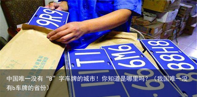 中国唯一没有“B”字车牌的城市！你知道是哪里吗？（我国唯一没有b车牌的省份）