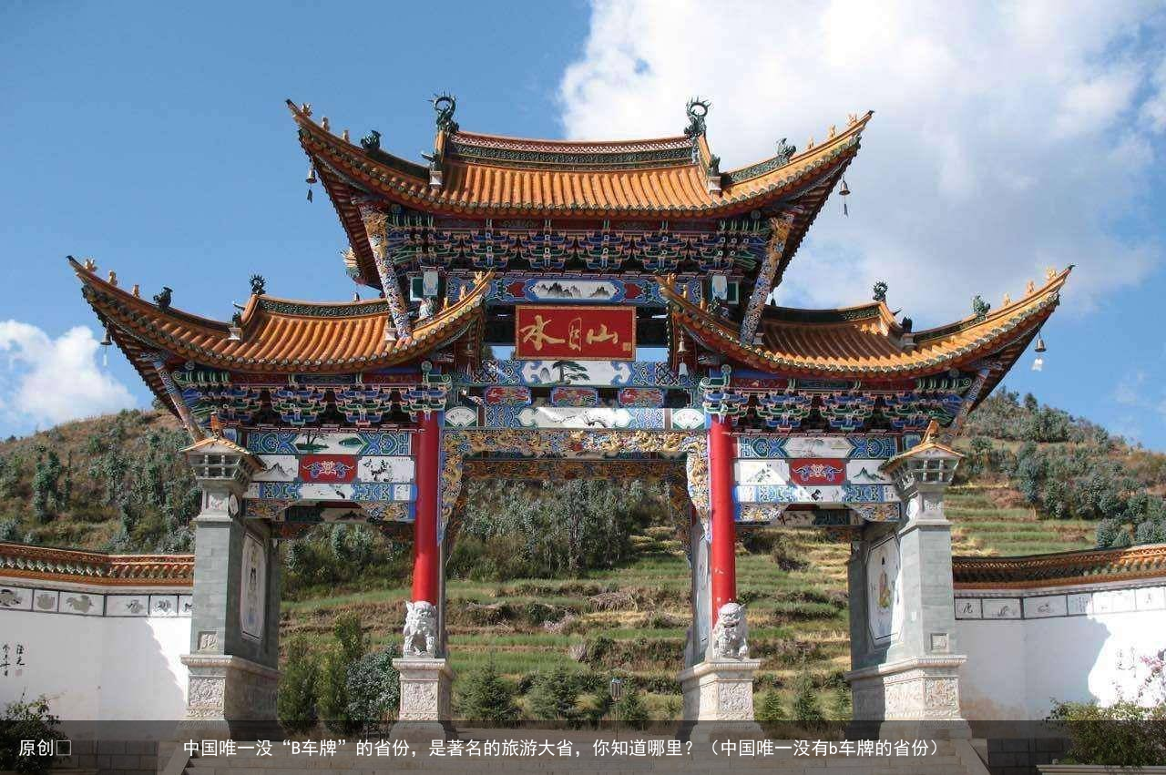原创            中国唯一没“B车牌”的省份，是著名的旅游大省，你知道哪里？（中国唯一没有b车牌的省份）