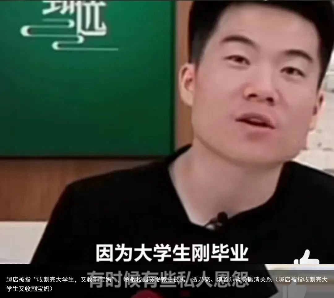 趣店被指“收割完大学生，又收割宝妈”，罗敏校园贷发家史被扒，贾乃亮、傅首尔紧急撇清关系（趣店被指收割完大学生又收割宝妈）