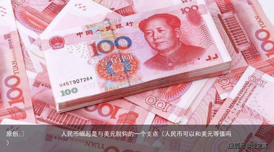 原创            人民币崛起是与美元脱钩的一个支点（人民币可以和美元等值吗）