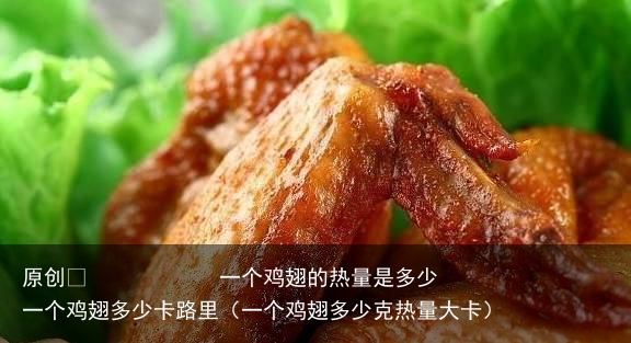 原创            一个鸡翅的热量是多少 一个鸡翅多少卡路里（一个鸡翅多少克热量大卡）
