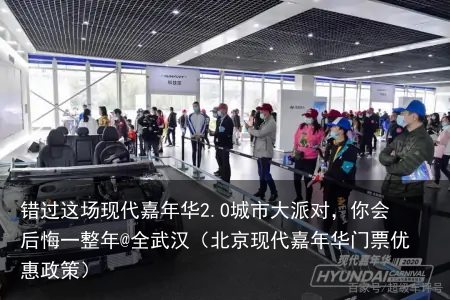 错过这场现代嘉年华2.0城市大派对，你会后悔一整年@全武汉（北京现代嘉年华门票优惠政策）