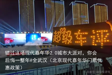 错过这场现代嘉年华2.0城市大派对，你会后悔一整年@全武汉（北京现代嘉年华门票优惠政策）