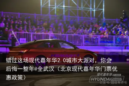 错过这场现代嘉年华2.0城市大派对，你会后悔一整年@全武汉（北京现代嘉年华门票优惠政策）