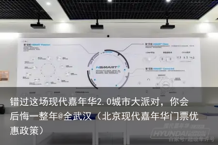 错过这场现代嘉年华2.0城市大派对，你会后悔一整年@全武汉（北京现代嘉年华门票优惠政策）