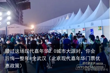 错过这场现代嘉年华2.0城市大派对，你会后悔一整年@全武汉（北京现代嘉年华门票优惠政策）