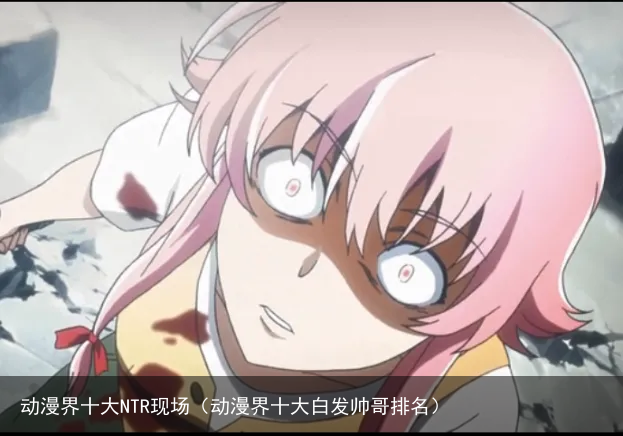 动漫界十大NTR现场（动漫界十大白发帅哥排名）