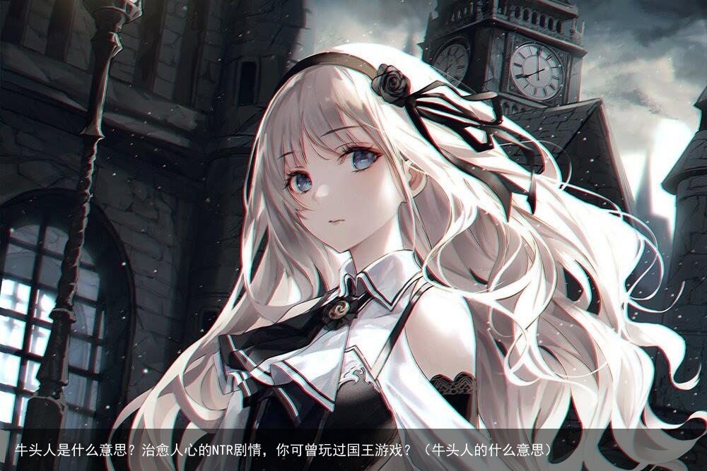 牛头人是什么意思？治愈人心的NTR剧情，你可曾玩过国王游戏？（牛头人的什么意思）