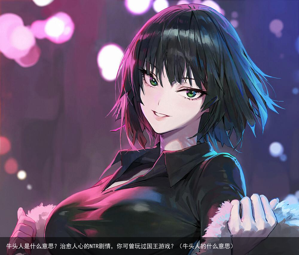 牛头人是什么意思？治愈人心的NTR剧情，你可曾玩过国王游戏？（牛头人的什么意思）