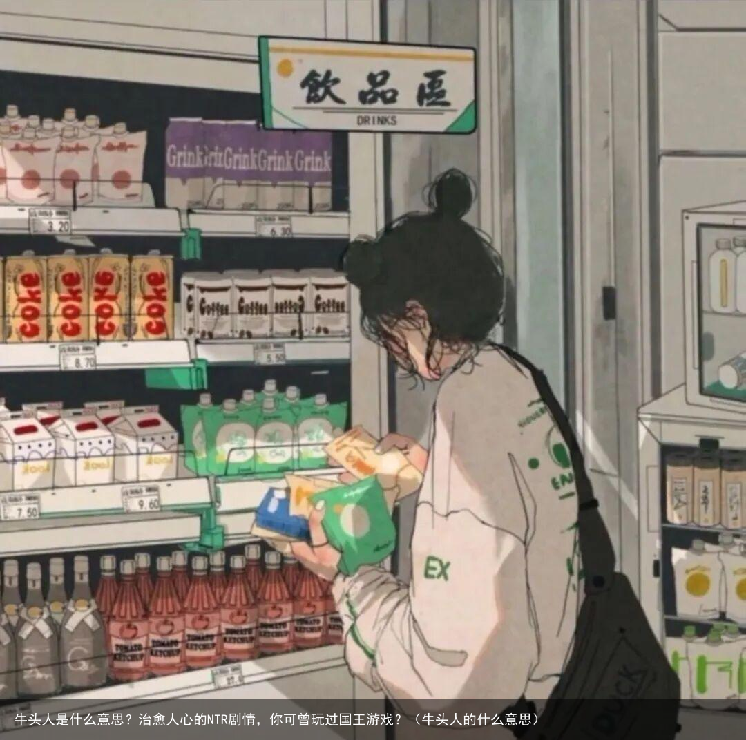 牛头人是什么意思？治愈人心的NTR剧情，你可曾玩过国王游戏？（牛头人的什么意思）