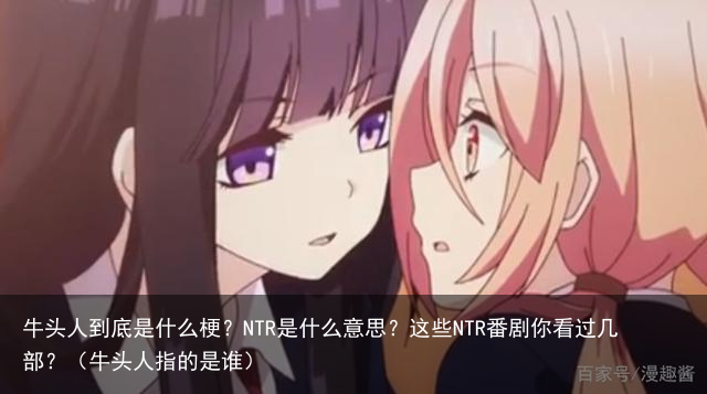 牛头人到底是什么梗？NTR是什么意思？这些NTR番剧你看过几部？（牛头人指的是谁）