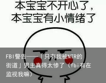 FBI警告——「只有我被NTR的街道」男主真得太惨了（fbi有在监视我嘛）