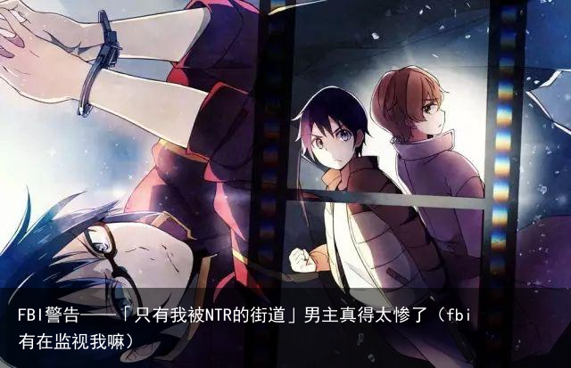 FBI警告——「只有我被NTR的街道」男主真得太惨了（fbi有在监视我嘛）